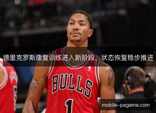 德里克罗斯康复训练进入新阶段,状态恢复稳步推进 德里克罗斯康复训练进入新阶段,状态恢复稳步推进